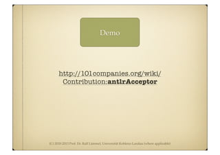 (C) 2010-2013 Prof. Dr. Ralf Lämmel, Universität Koblenz-Landau (where applicable)
Demo
http://101companies.org/wiki/
Contribution:antlrAcceptor
 