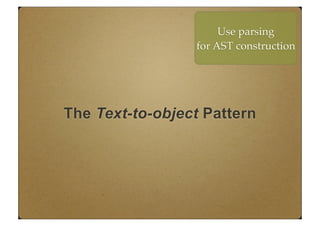 The Text-to-object Pattern
Use parsing
for AST construction
 