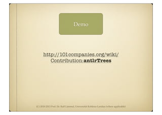 (C) 2010-2013 Prof. Dr. Ralf Lämmel, Universität Koblenz-Landau (where applicable)
Demo
http://101companies.org/wiki/
Contribution:antlrTrees
 