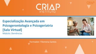 Especialização Avançada em
Psicogerontologia e Psicogeriatria
[Sala Virtual]
Módulo: Demências
Formador: Filomena Santos
 