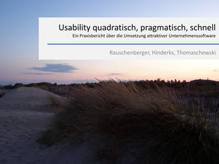 Usability quadratisch, pragmatisch, schnell
   Ein Praxisbericht über die Umsetzung attraktiver Unternehmenssoftware


                    Rauschenberger, Hinderks, Thomaschewski
 