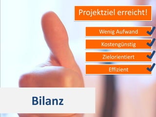 Projektziel erreicht!

               Wenig Aufwand

               Kostengünstig

                Zielorientiert

                  Effizient




Bilanz
 