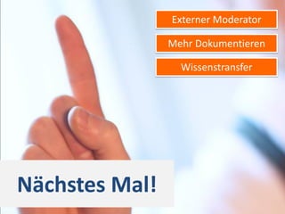 Externer Moderator

                Mehr Dokumentieren

                  Wissenstransfer




Nächstes Mal!
 