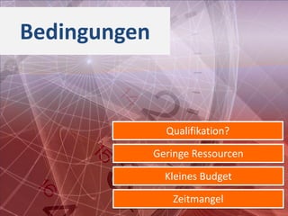 Bedingungen


                Qualifikation?

              Geringe Ressourcen

                Kleines Budget

                 Zeitmangel
 