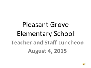 Pleasant Grove
Elementary School
Teacher and Staff Luncheon
August 4, 2015
 