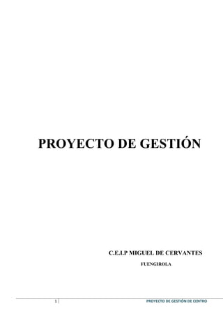 PROYECTO DE GESTIÓN




        C.E.I.P MIGUEL DE CERVANTES
                 FUENGIROLA




 1                PROYECTO DE GESTIÓN DE CENTRO
 