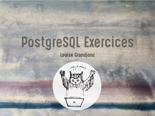 PostgreSQL Exercices
Louise Grandjonc
 
