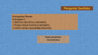 Kemagnetan Batuan
Kelompok 8 :
1.SHINTA OKTAVIA (18034092)
2.TIARA DIAH FANNIA(18034095)
3.FATIN GEMA MAGRIBI(18034109)
 