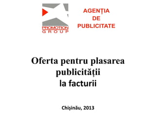 Oferta pentru plasarea
publicității
la facturii
Chișinău, 2013
 