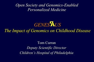 Open Society and Genomics-Enabled Personalized Medicine Tom Curran Deputy Scientific Director Children’s Hospital of Philadelphia GENES  US The Impact of Genomics on Childhood Disease 