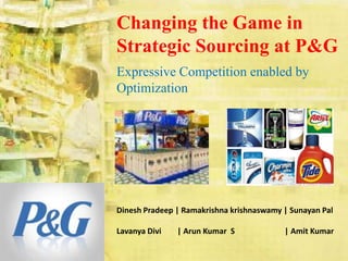 Changing the Game in Strategic Sourcing at P&G Expressive Competition enabled by Optimization Dinesh Pradeep | Ramakrishna krishnaswamy | Sunayan Pal Lavanya Divi        | Arun Kumar  S                         | Amit Kumar  