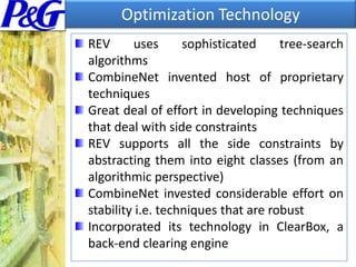 Expressive BiddingSuppliers bid on an arbitrary number of self constructed package of itemsSuppliers offer rich forms of discount schedulingSuppliers can offer conditional discountsSuppliers can specify a broad variety of side constraintsSuppliers can bid using attributesSuppliers can express free-form alternatesSuppliers can express detailed cost drivers