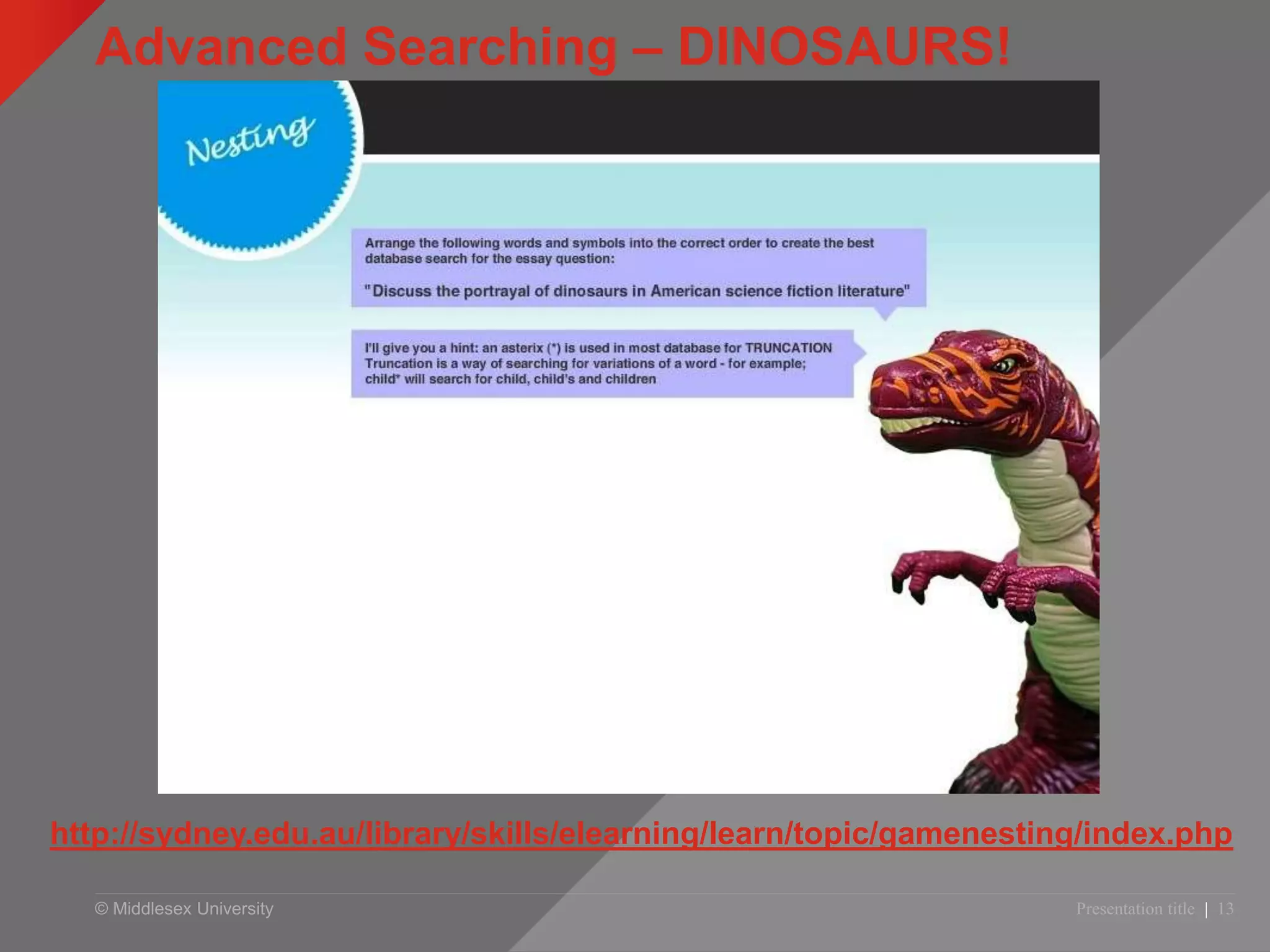 © Middlesex University
Advanced Searching – DINOSAURS!
Presentation title | 13
http://sydney.edu.au/library/skills/elearning/learn/topic/gamenesting/index.php
 