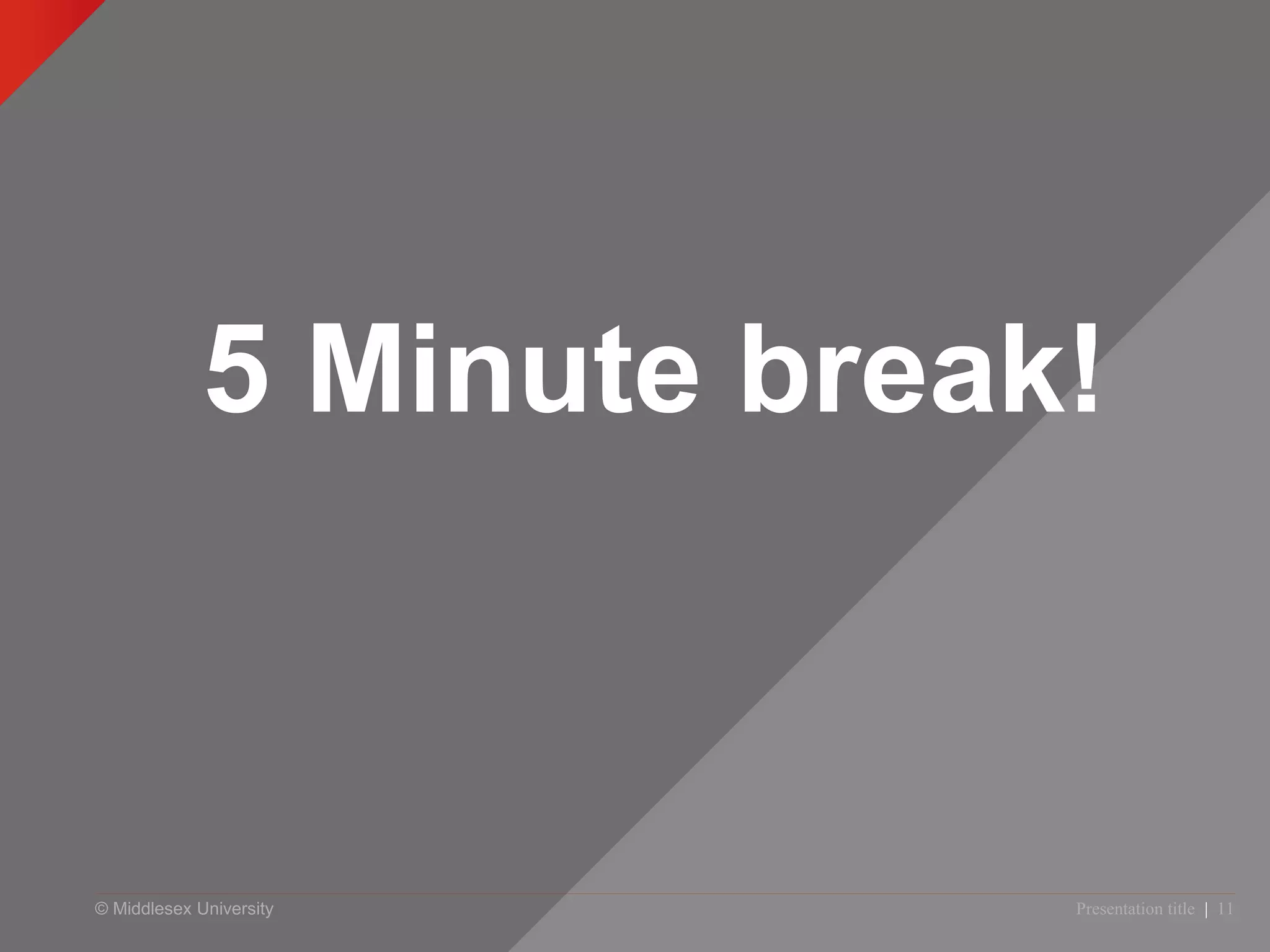 © Middlesex University
5 Minute break!
Presentation title | 11
 