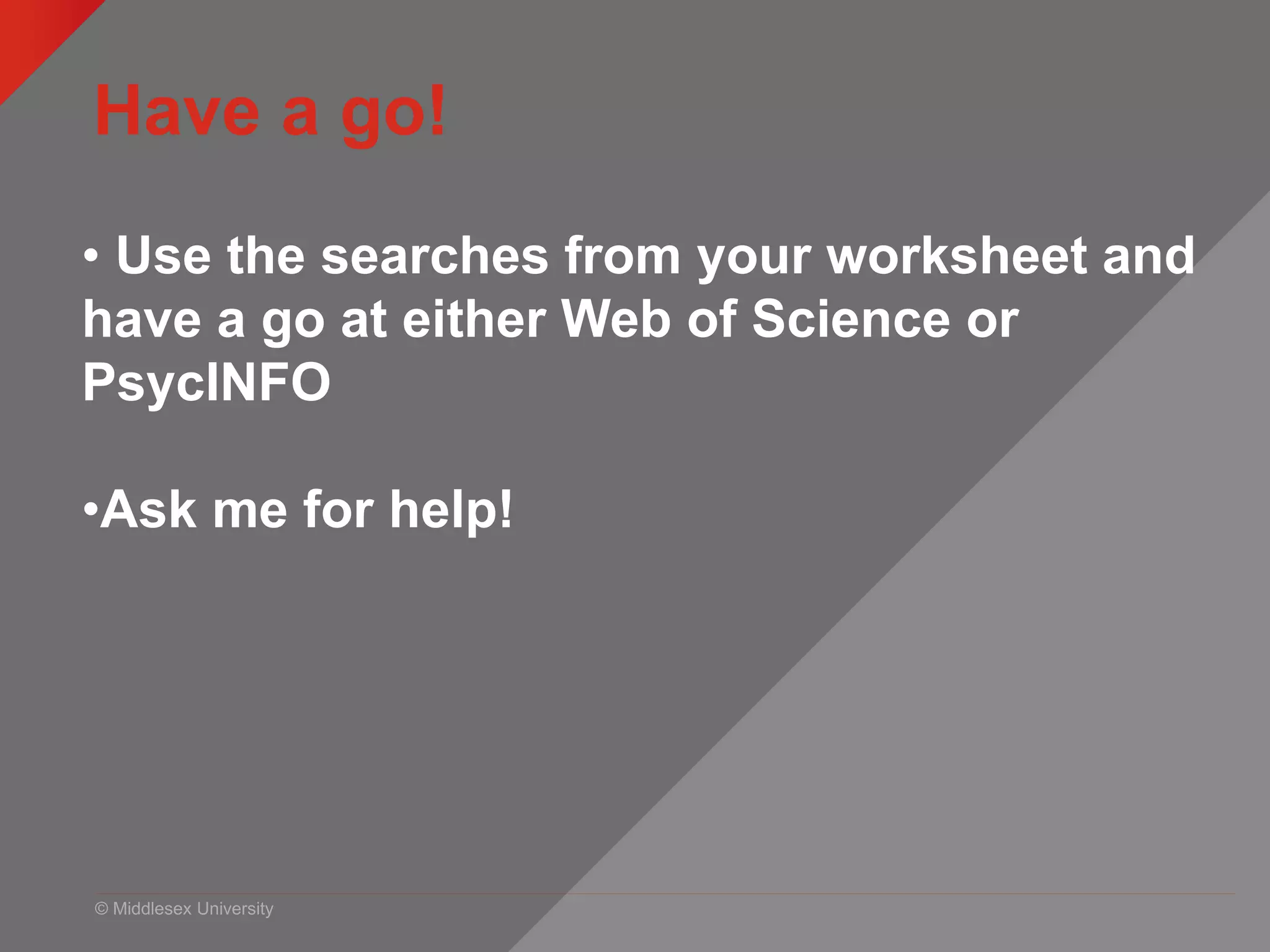 © Middlesex University
Have a go!
• Use the searches from your worksheet and
have a go at either Web of Science or
PsycINFO
•Ask me for help!
 