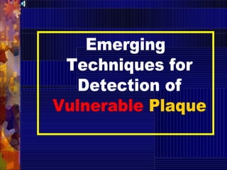 Emerging
Techniques for
Detection of
Vulnerable Plaque
 