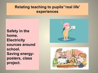 47
Safety in the
home.
Electricity
sources around
school.
Saving energy-
posters, class
project.
Relating teaching to pupils’‘real life’
experiences
 