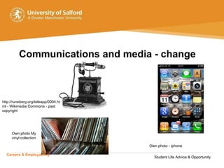Communications and media - change Careers & Employability   Student Life Advice & Opportunity http://runeberg.org/teleapp/0004.html - Wikimedia Commons - past copyright Own photo My vinyl collection Own photo - iphone 