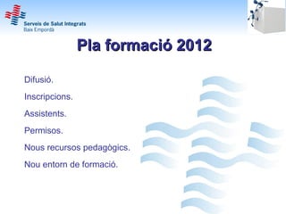 Pla formació 2012

Difusió.
Inscripcions.
Assistents.
Permisos.
Nous recursos pedagògics.
Nou entorn de formació.
 