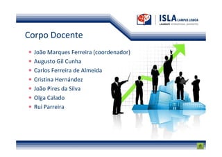 Corpo Docente
  João Marques Ferreira (coordenador)
  Augusto Gil Cunha
  Carlos Ferreira de Almeida
  Cristina Hernández
  João Pires da Silva
  Olga Calado
  Rui Parreira
 
