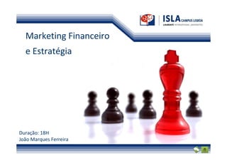 Marketing Financeiro
  e Estratégia




Duração: 18H
João Marques Ferreira
 