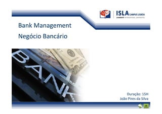 Bank Management
Negócio Bancário




                       Duração: 15H
                   João Pires da Silva
 