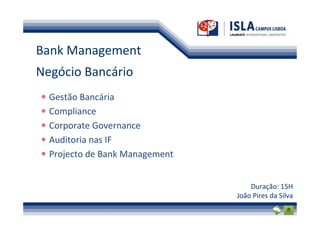 Bank Management
Negócio Bancário
  Gestão Bancária
  Compliance
  Corporate Governance
  Auditoria nas IF
  Projecto de Bank Management


                                    Duração: 15H
                                João Pires da Silva
 