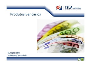 Produtos Bancários




Duração: 18H
João Marques Ferreira
 