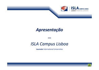 Apresentação
                 …
ISLA Campus Lisboa
  Laureate International Universities
 