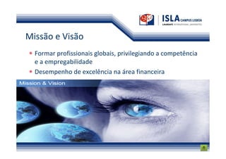 Missão e Visão
  Formar profissionais globais, privilegiando a competência
  e a empregabilidade
  Desempenho de excelência na área financeira
 