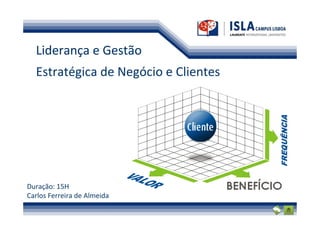 Liderança e Gestão
  Estratégica de Negócio e Clientes




Duração: 15H
Carlos Ferreira de Almeida
 