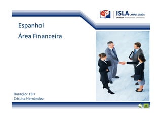 Espanhol
  Área Financeira




Duração: 15H
Cristina Hernández
 