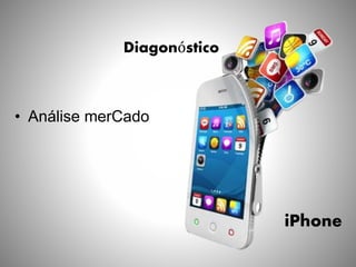 Diagonóstico
• Análise merCado
iPhone
 
