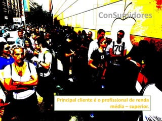 Principal cliente é o profissional de renda
média – superior.
ConSumidores
 