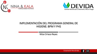 Corporación Nina & Kala
IMPLEMENTACIÓN DEL PROGRAMA GENERAL DE
HIGIENE: BPM Y PHS
Nilza Ciriaco Reyes
 