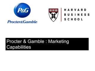 Procter & Gamble : Marketing
Capabilities
Harvard Business School Case
 