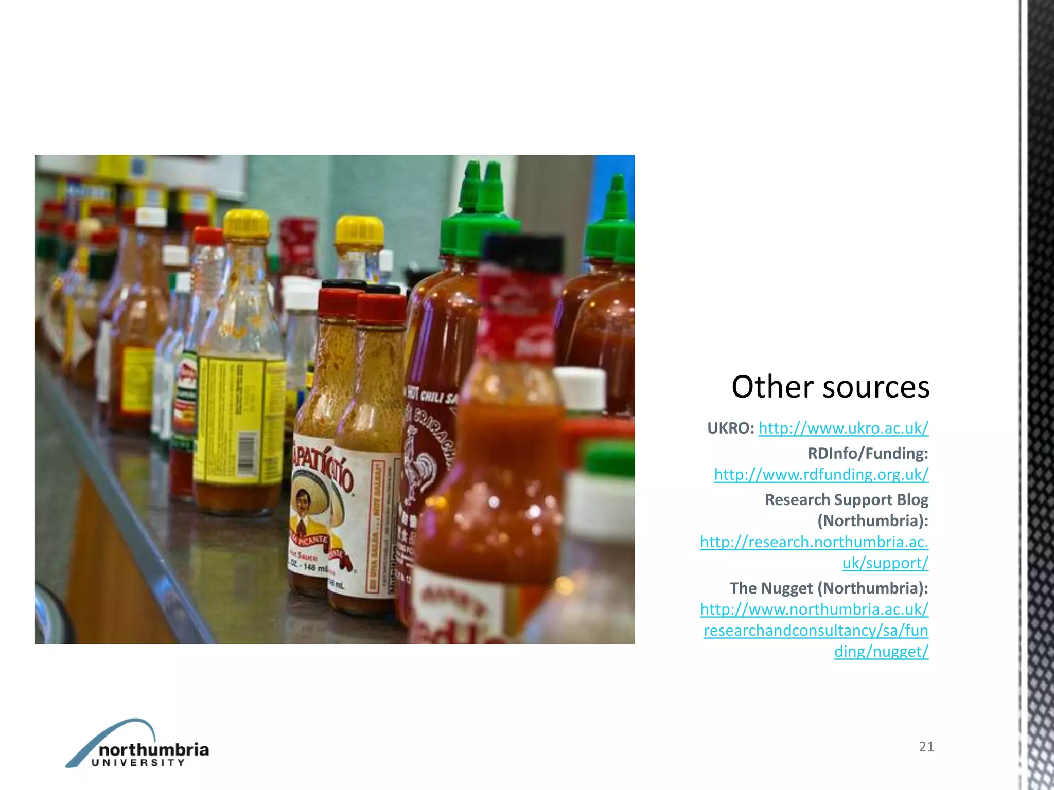 UKRO: http://www.ukro.ac.uk/
               RDInfo/Funding:
  http://www.rdfunding.org.uk/
         Research Support Blog
                (Northumbria):
http://research.northumbria.ac.
                    uk/support/
    The Nugget (Northumbria):
http://www.northumbria.ac.uk/
researchandconsultancy/sa/fun
                  ding/nugget/




                             21
 