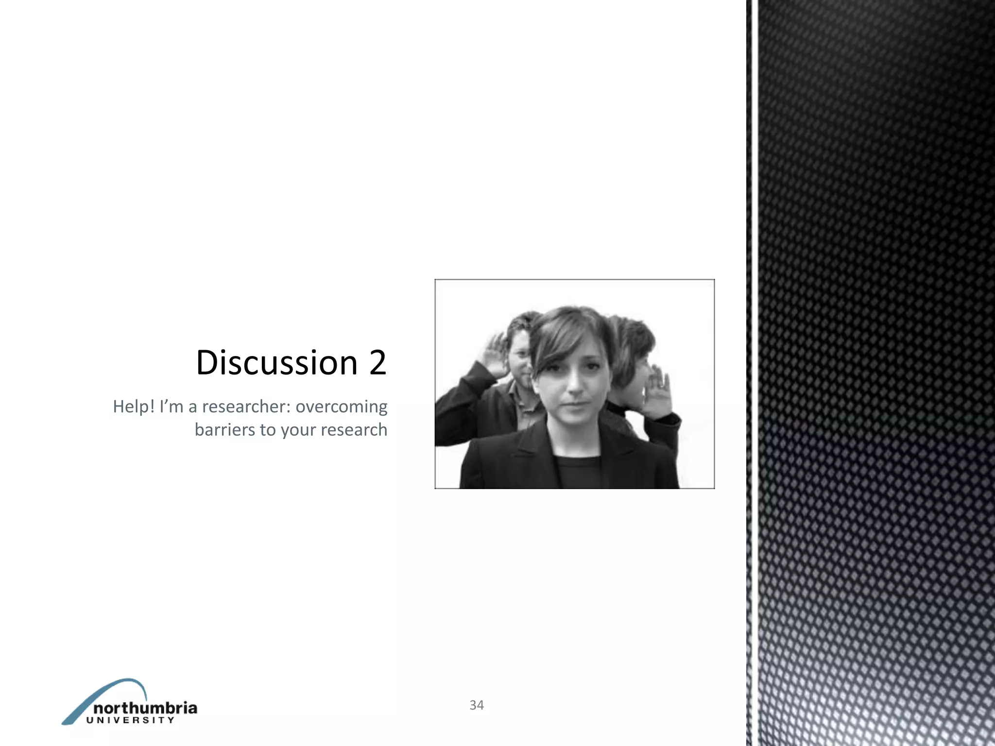 Help! I’m a researcher: overcoming
           barriers to your research




                                       34
 