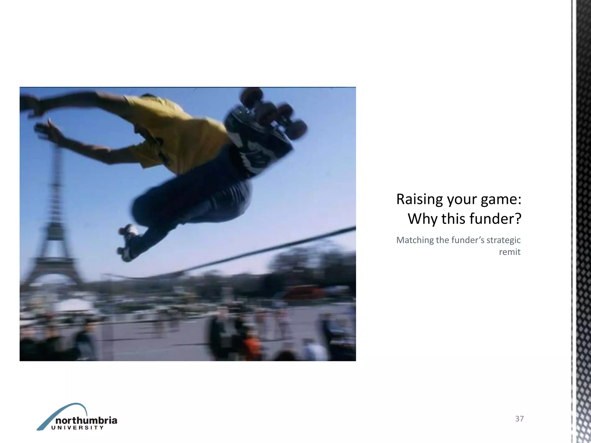 Matching the funder’s strategic
                         remit




                             37
 