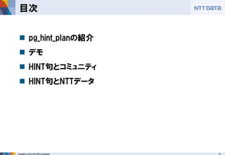 2 
Copyright © 2013 NTT DATA Corporation 
目次 
pg_hint_planの紹介 
デモ 
HINT句とコミュニティ 
HINT句とNTTデータ  