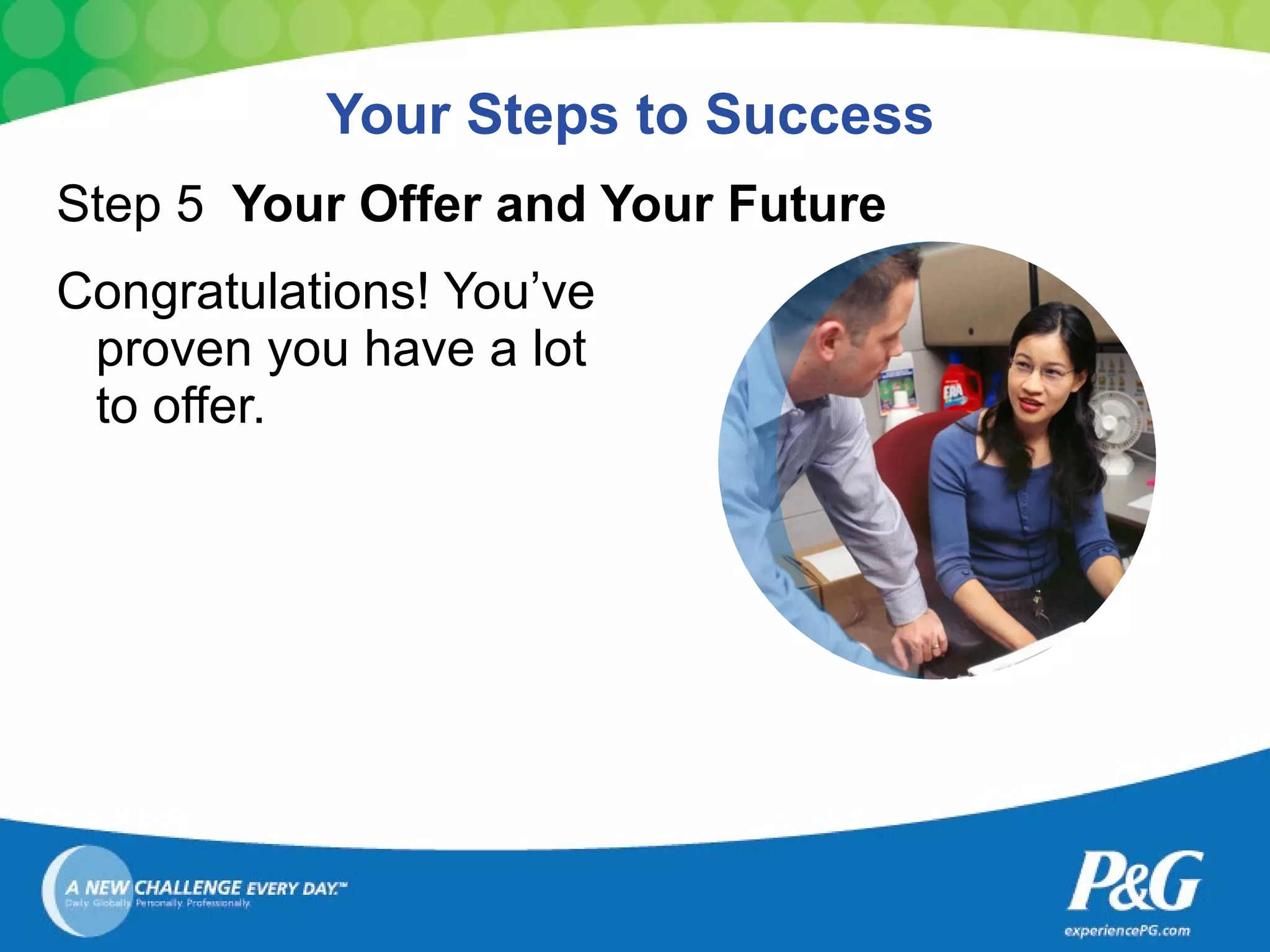 Your Steps to Success Step 5  Your Offer and Your Future Congratulations! You’ve  proven you have a lot  to offer. 