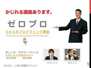 vޤ

       
Υץߥv
http://www.zero-programming-class.jp/




ԔϡFB`פˤ
ФФ
 http://p.tl/V48f	
   http://p.tl/IQiN	


                                           Ф   Ф




                                                          17
ʤߤˡСԭvǤ?
 
