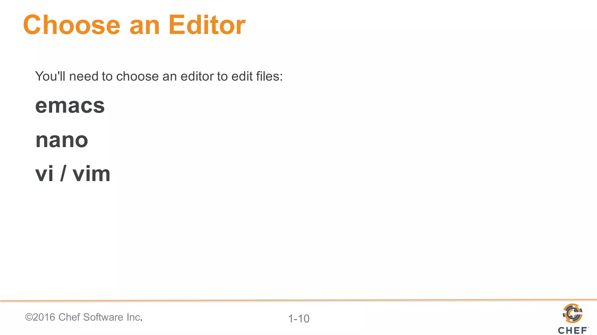 ©2016  Chef  Software  Inc. 1-­10
Choose  an  Editor
You'll  need  to  choose  an  editor  to  edit  files:
emacs
nano
vi  /  vim
 