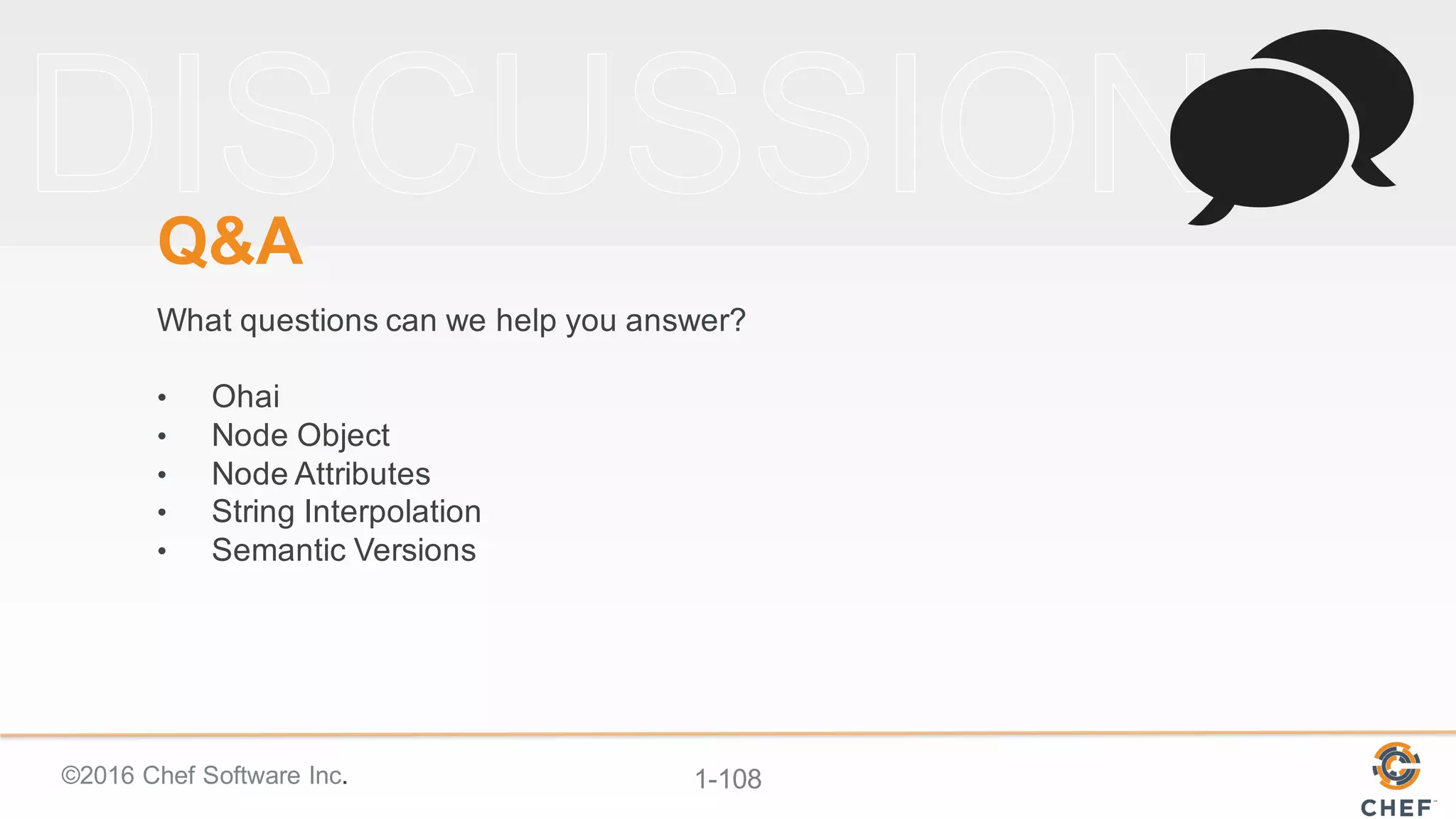 ©2016  Chef  Software  Inc. 1-­108
Q&A
What  questions  can  we  help  you  answer?
• Ohai
• Node  Object
• Node  Attributes
• String  Interpolation
• Semantic  Versions
 