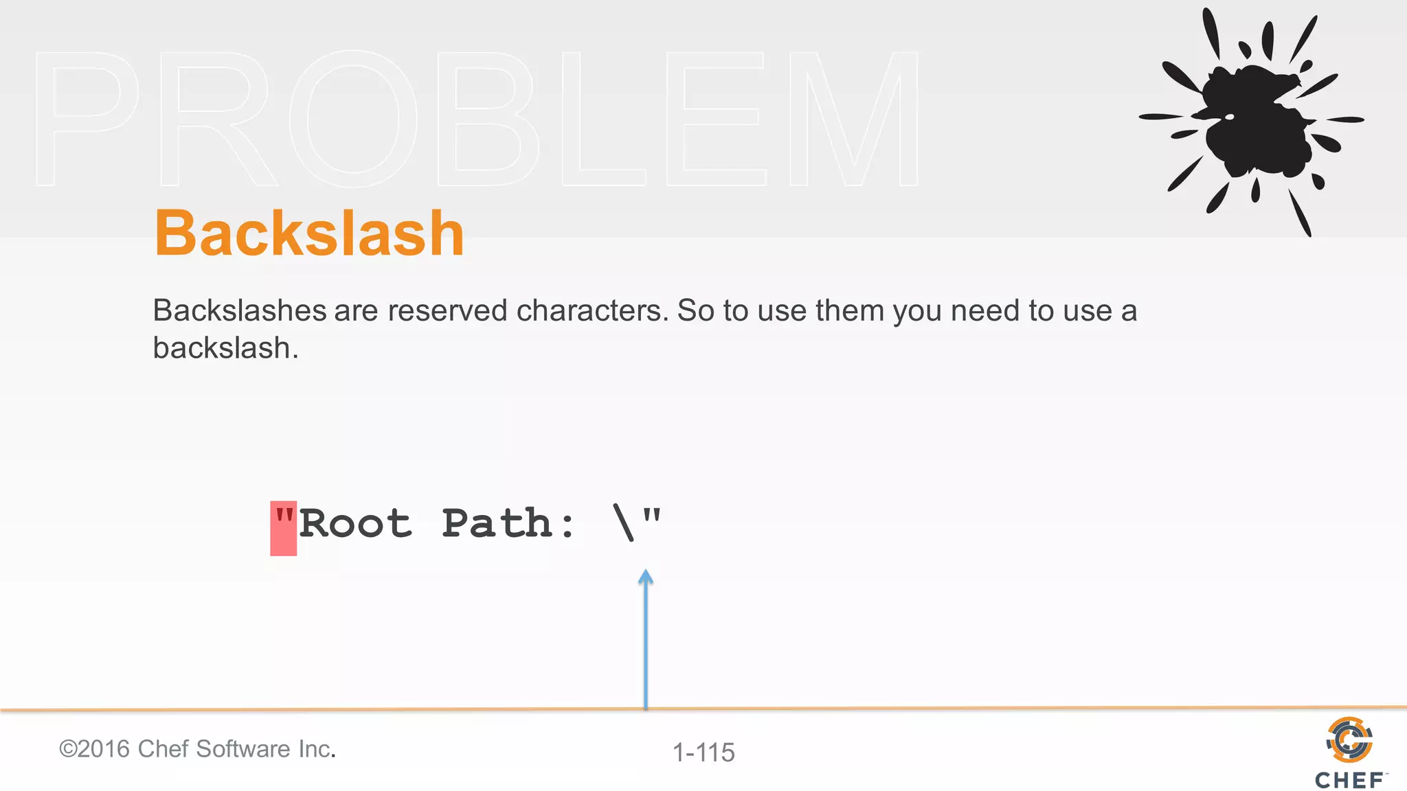 ©2016  Chef  Software  Inc. 1-­115
"Root Path: "
Backslash
Backslashes  are  reserved  characters.  So  to  use  them  you  need  to  use  a  
backslash.
 