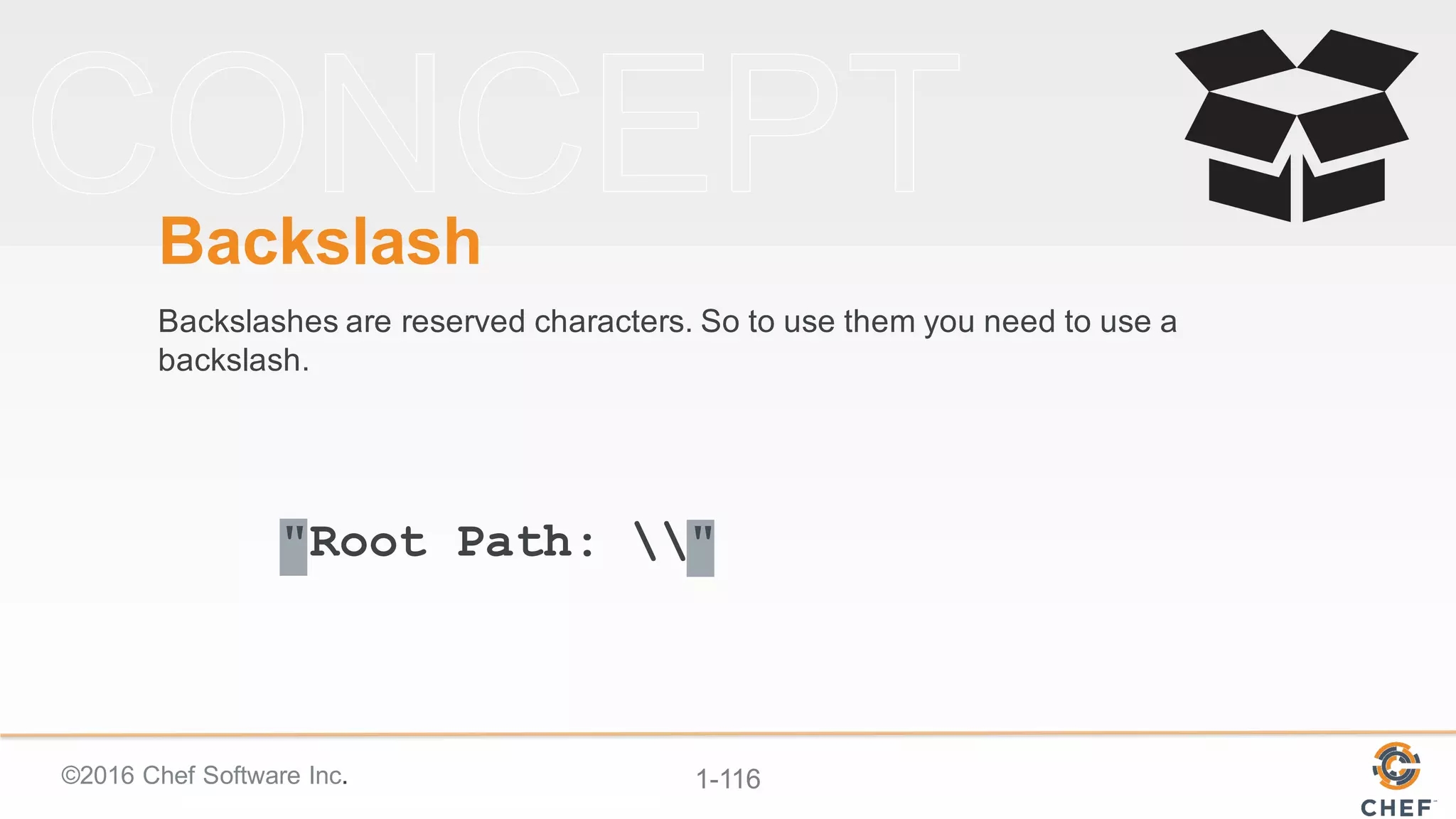 ©2016  Chef  Software  Inc. 1-­116
"Root Path: "
Backslash
Backslashes  are  reserved  characters.  So  to  use  them  you  need  to  use  a  
backslash.
 