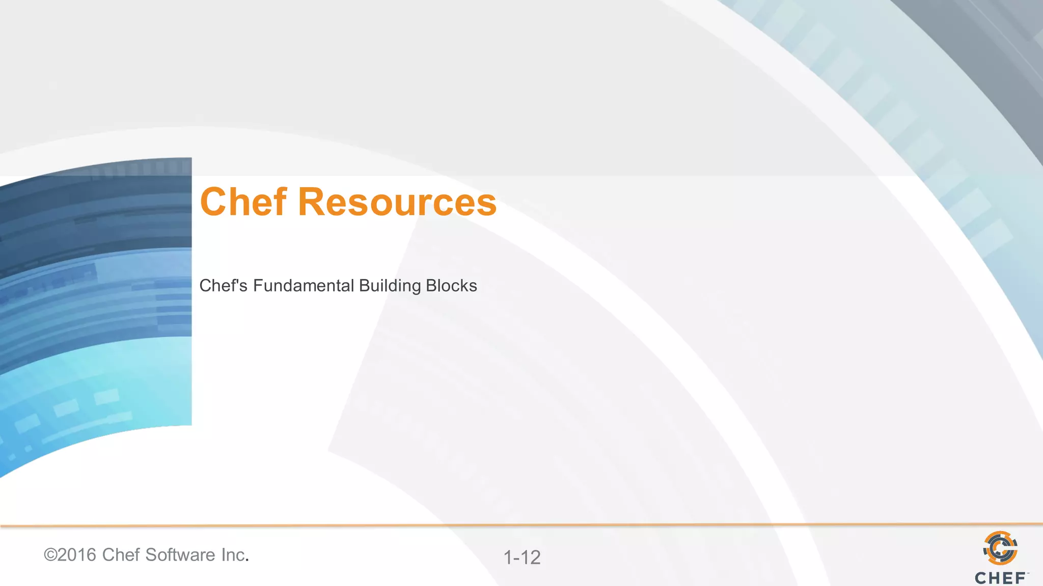 ©2016  Chef  Software  Inc. 1-­12
Chef  Resources
Chef's  Fundamental  Building  Blocks  
 