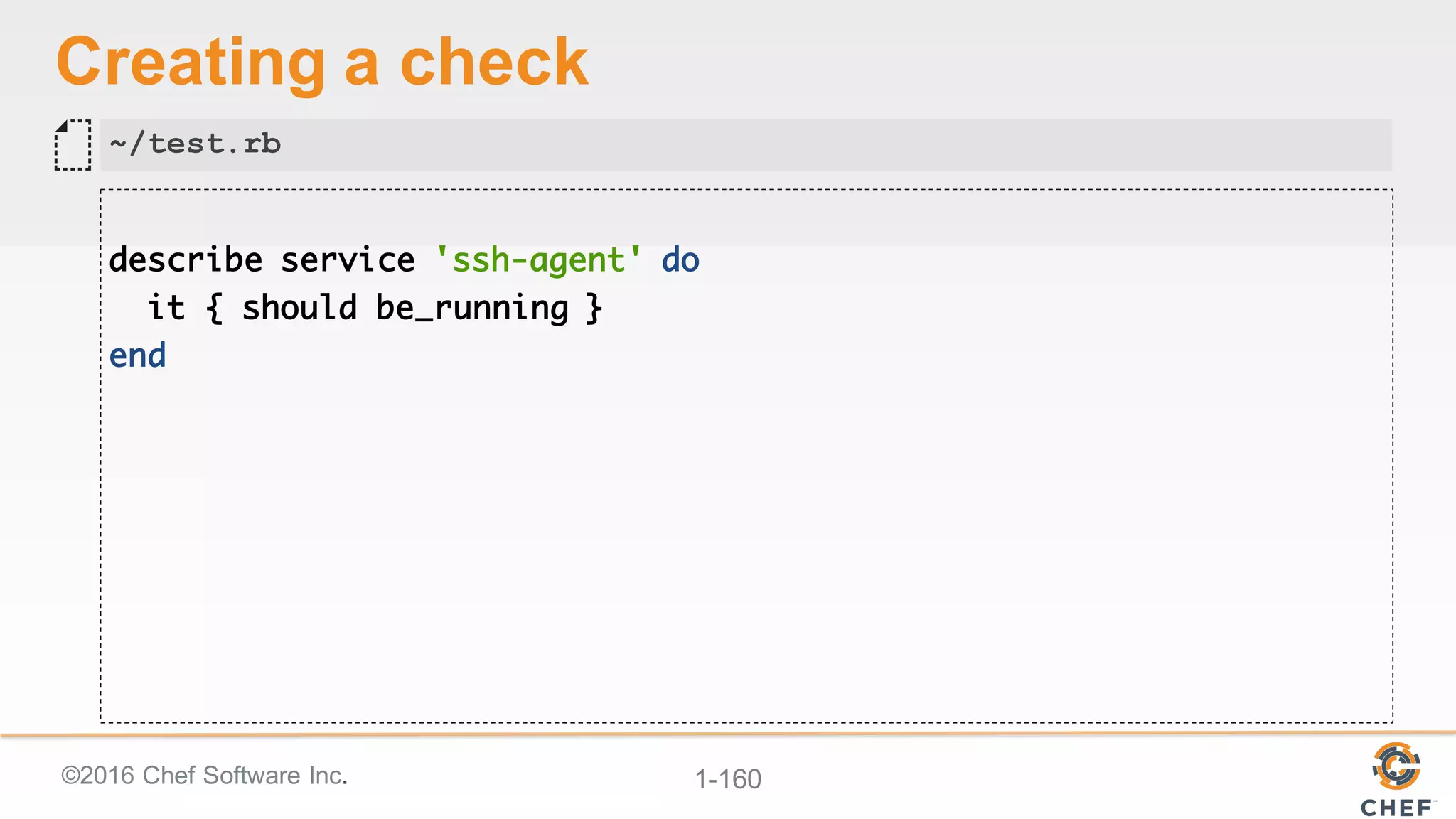 ©2016  Chef  Software  Inc. 1-­160
Creating  a  check
describe service 'ssh-agent' do
it { should be_running }
end
~/test.rb
 