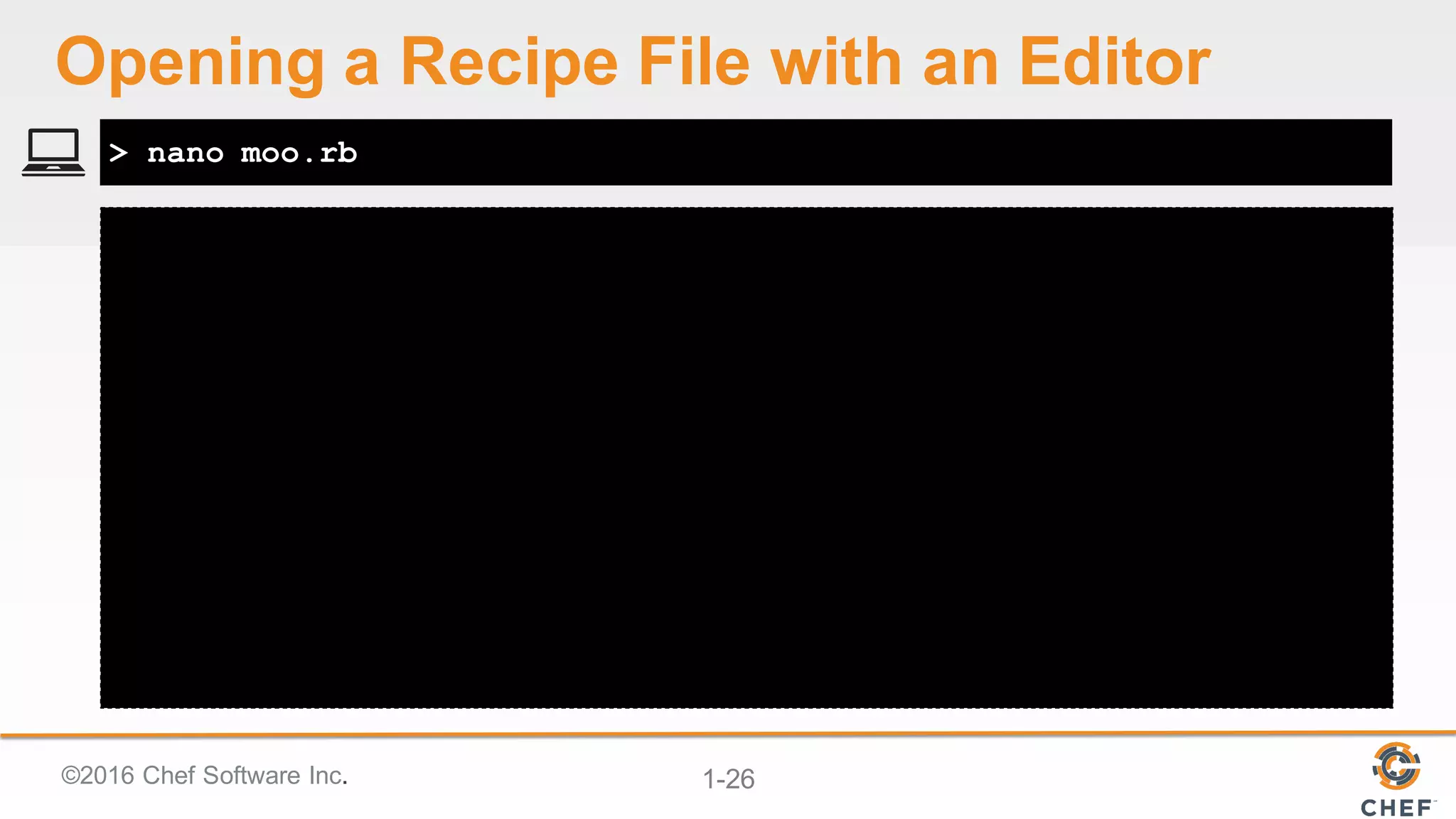 ©2016  Chef  Software  Inc. 1-­26
> nano moo.rb
Opening  a  Recipe  File  with  an  Editor
 