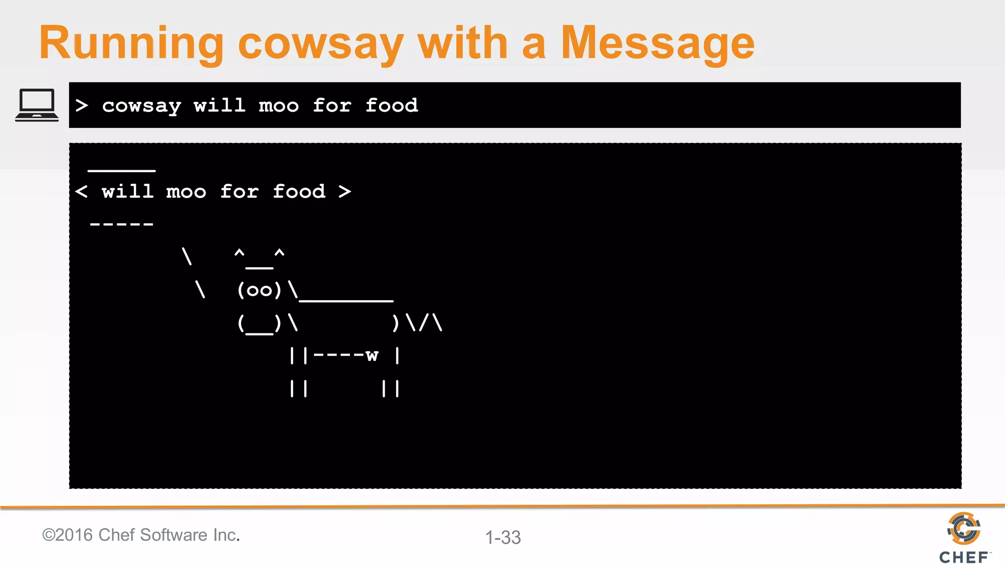 ©2016  Chef  Software  Inc. 1-­33
> cowsay will moo for food
Running  cowsay with  a  Message
_____
< will moo for food >
-----
 ^__^
 (oo)_______
(__) )/
||----w |
|| ||
 